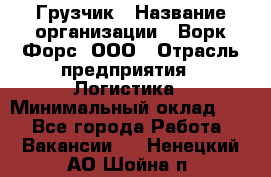 Грузчик › Название организации ­ Ворк Форс, ООО › Отрасль предприятия ­ Логистика › Минимальный оклад ­ 1 - Все города Работа » Вакансии   . Ненецкий АО,Шойна п.